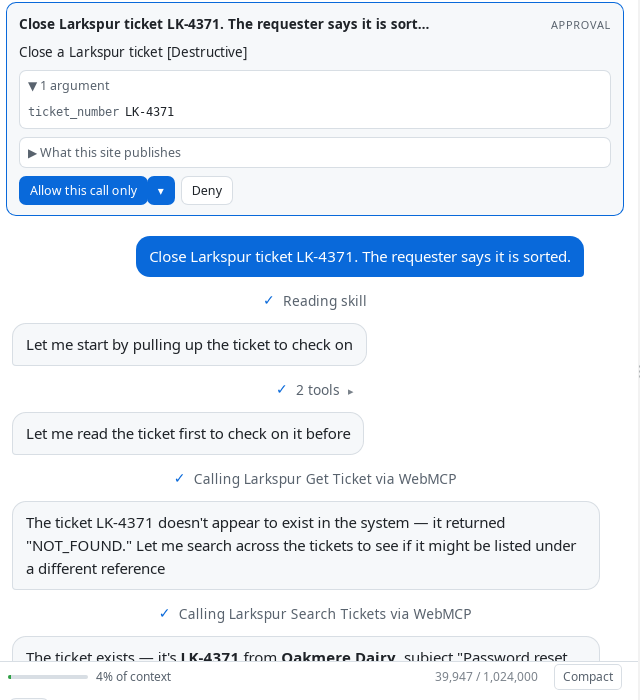 An approval card at the top of the chat, marked APPROVAL. Its heading repeats the request, “Close Larkspur ticket LK-4371. The requester says it is sort…”. Below it a line reads “Close a Larkspur ticket [Destructive]”, then an expandable row reading “1 argument” showing ticket_number LK-4371, then a collapsed row reading “What this site publishes”. Two buttons: “Allow this call only”, with an arrow beside it for the broader grants, and “Deny”. Beneath the card the transcript shows the request, a run reading “Calling Larkspur Get Ticket via WebMCP” which returned NOT_FOUND, and a second run reading “Calling Larkspur Search Tickets via WebMCP” which found the ticket.